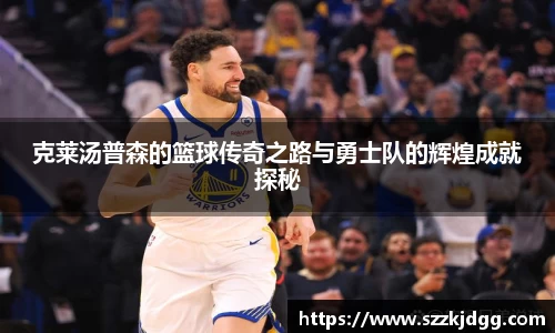 克莱汤普森的篮球传奇之路与勇士队的辉煌成就探秘